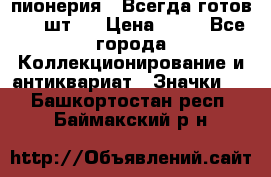 1.1) пионерия : Всегда готов ( 1 шт ) › Цена ­ 90 - Все города Коллекционирование и антиквариат » Значки   . Башкортостан респ.,Баймакский р-н